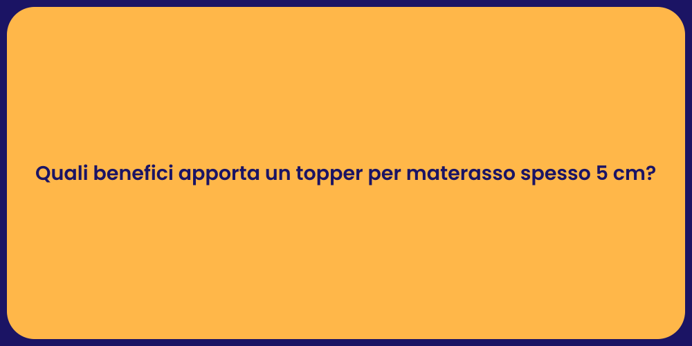 Quali benefici apporta un topper per materasso spesso 5 cm?