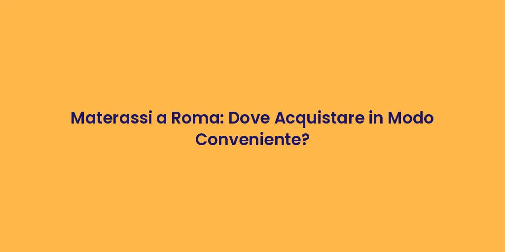 Materassi a Roma: Dove Acquistare in Modo Conveniente?