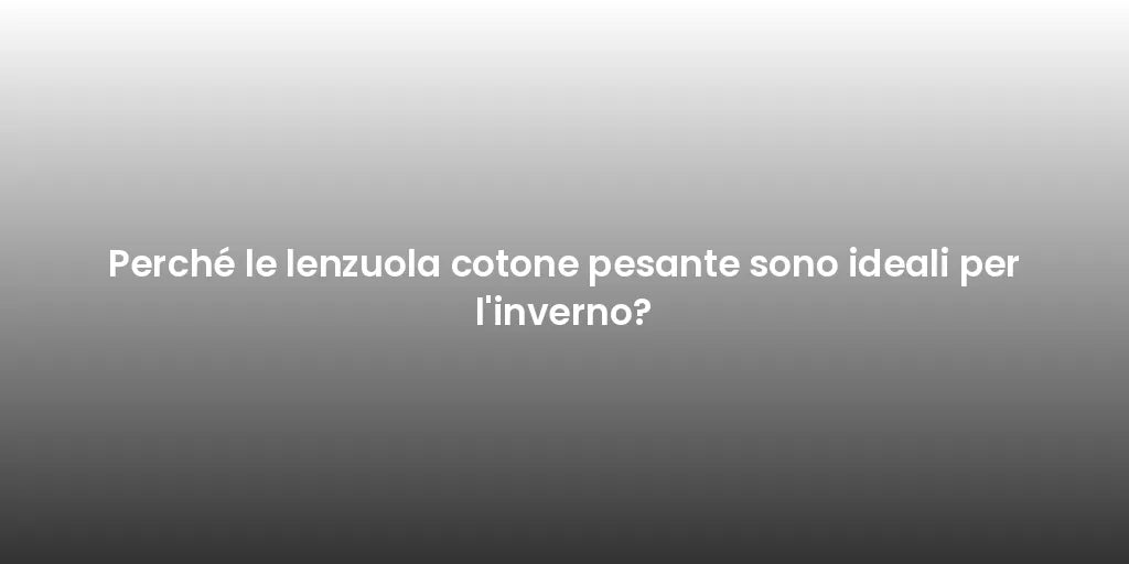 Perché le lenzuola cotone pesante sono ideali per l'inverno?