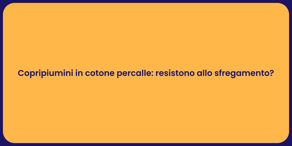 Copripiumini in cotone percalle: resistono allo sfregamento?