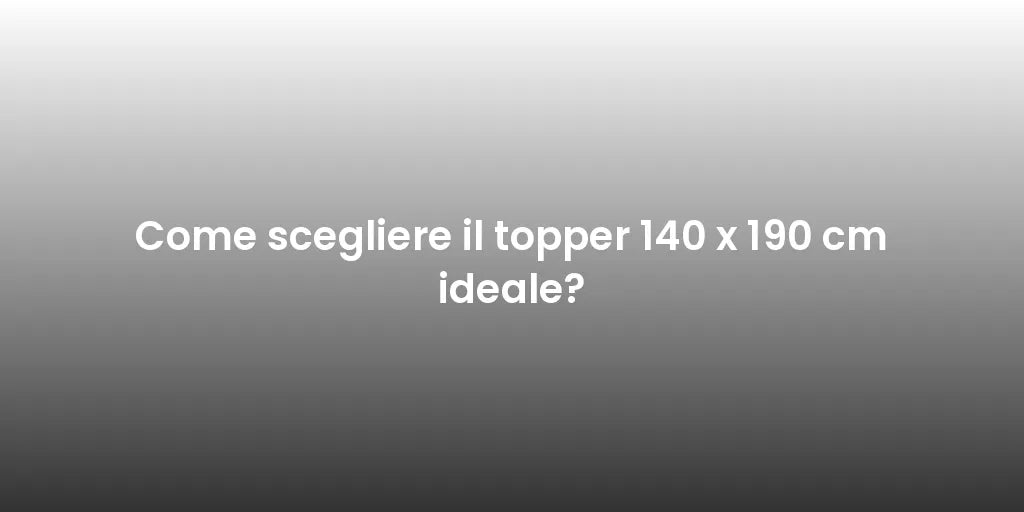 Come scegliere il topper 140 x 190 cm ideale?