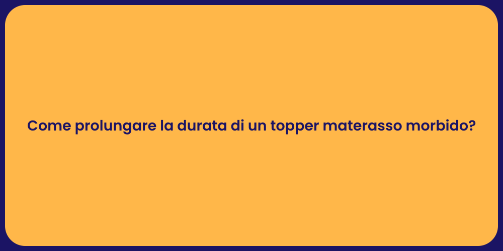 Come prolungare la durata di un topper materasso morbido?