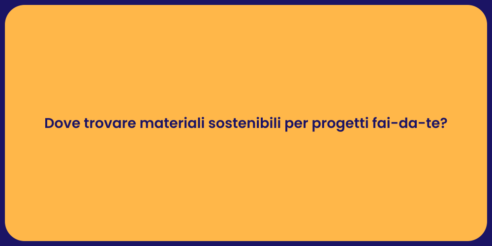 Dove trovare materiali sostenibili per progetti fai-da-te?