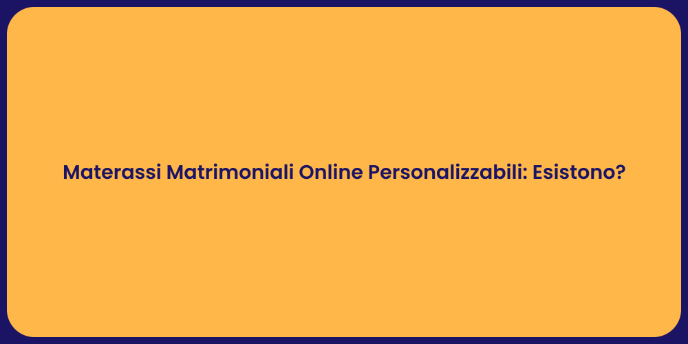 Materassi Matrimoniali Online Personalizzabili: Esistono?