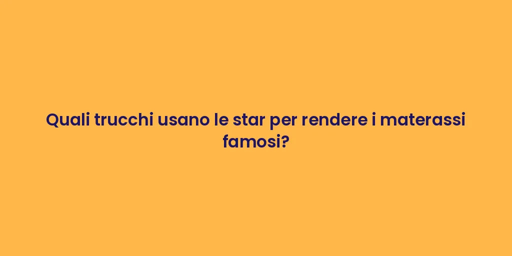 Quali trucchi usano le star per rendere i materassi famosi?