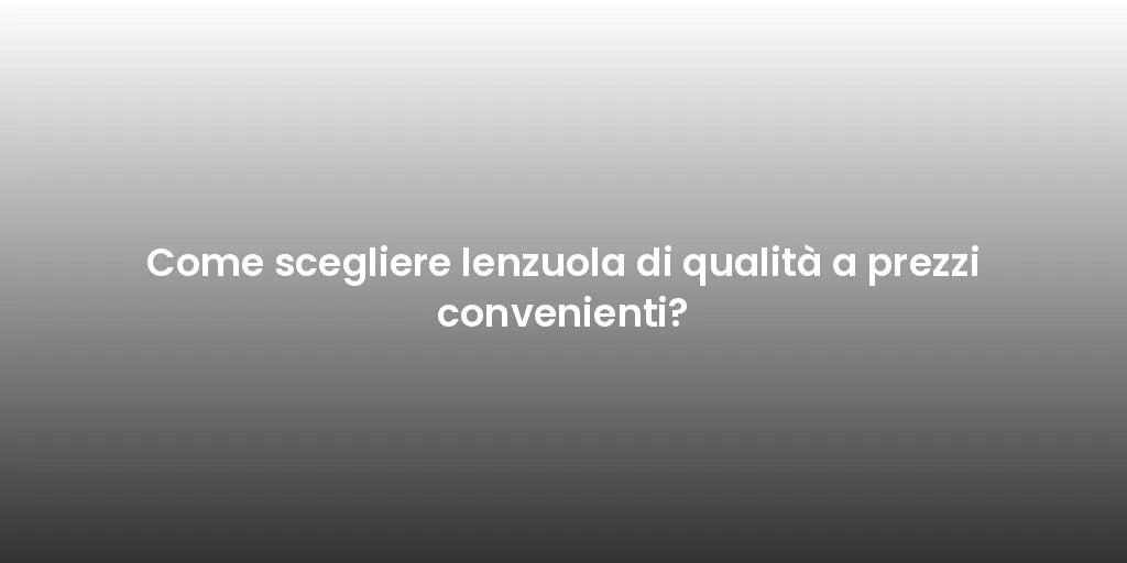 Come scegliere lenzuola di qualità a prezzi convenienti?