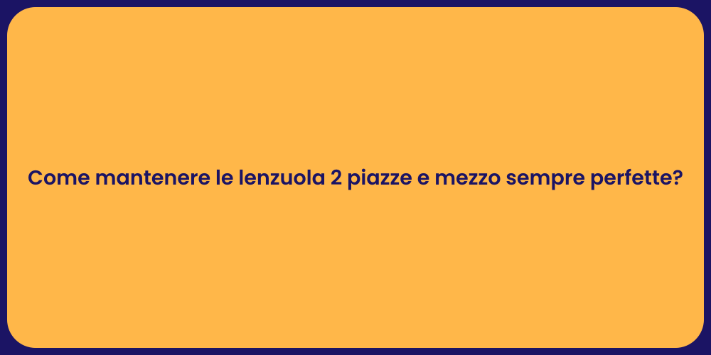 Come mantenere le lenzuola 2 piazze e mezzo sempre perfette?