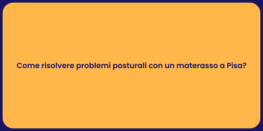 Come risolvere problemi posturali con un materasso a Pisa?