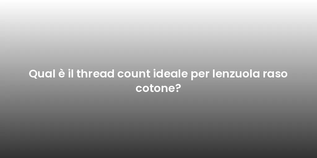 Qual è il thread count ideale per lenzuola raso cotone?
