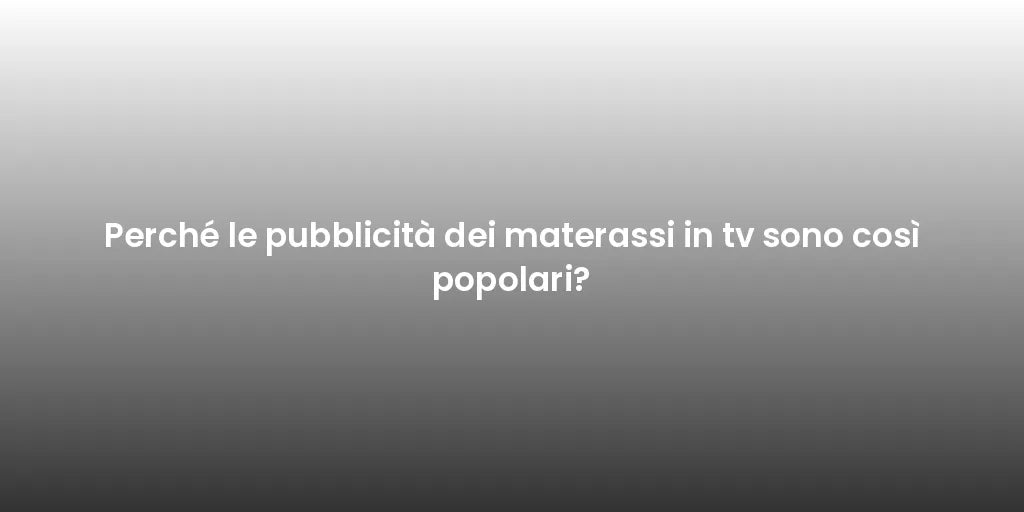 Perché le pubblicità dei materassi in tv sono così popolari?