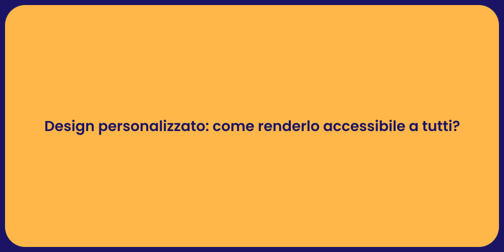 Design personalizzato: come renderlo accessibile a tutti?