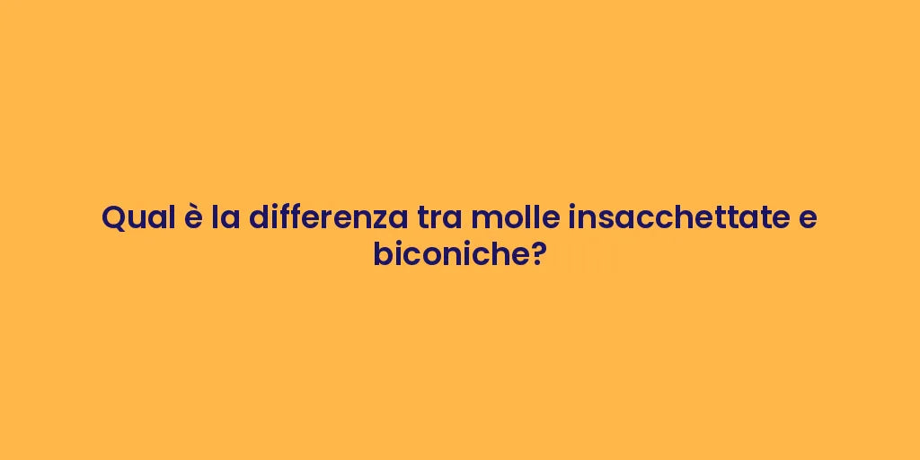 Qual è la differenza tra molle insacchettate e biconiche?