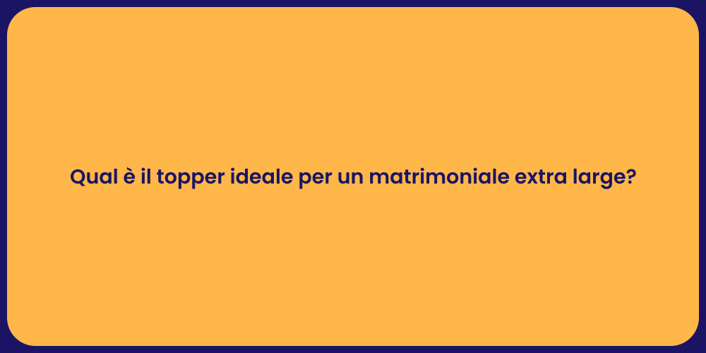 Qual è il topper ideale per un matrimoniale extra large?
