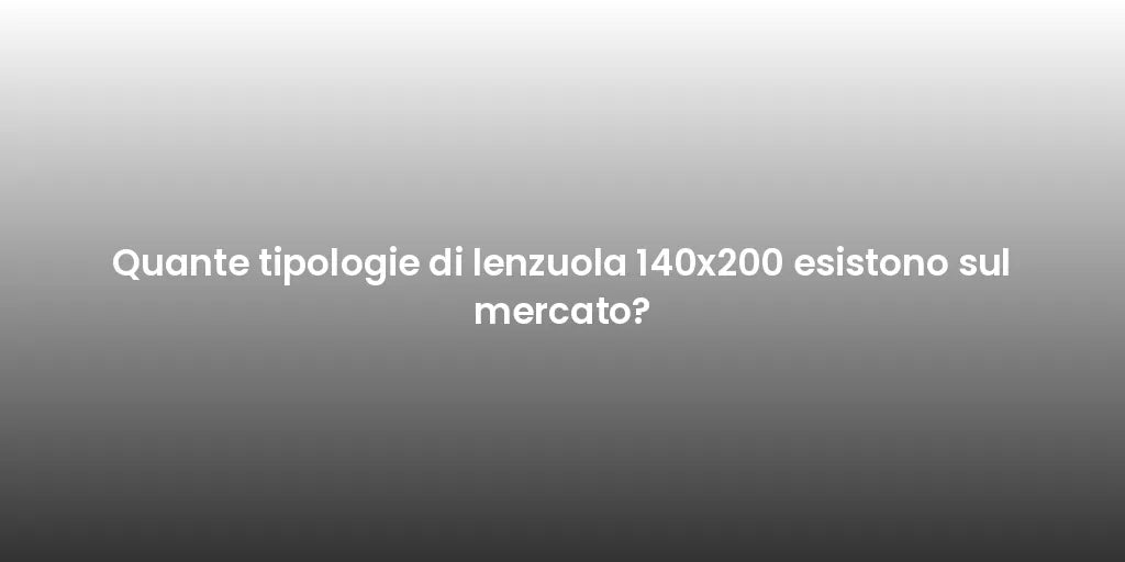 Quante tipologie di lenzuola 140x200 esistono sul mercato?