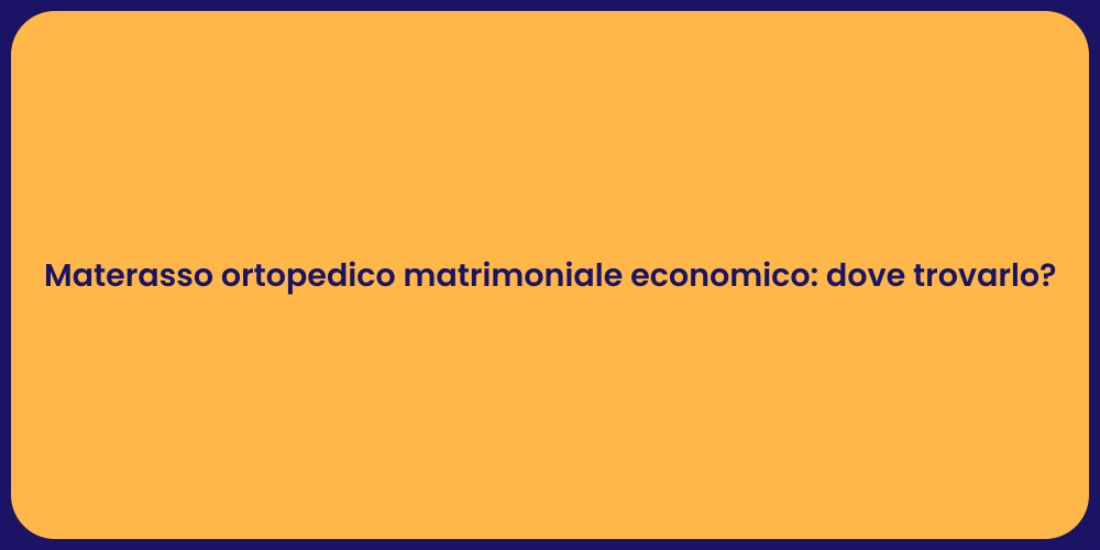 Materasso ortopedico matrimoniale economico: dove trovarlo?