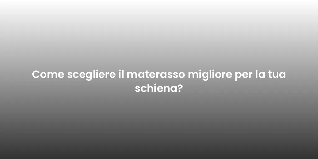 Come scegliere il materasso migliore per la tua schiena?