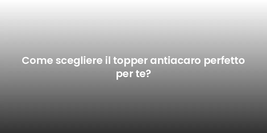 Come scegliere il topper antiacaro perfetto per te?