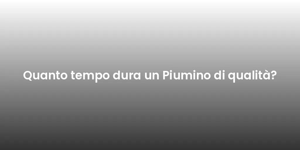 Quanto tempo dura un Piumino di qualità?
