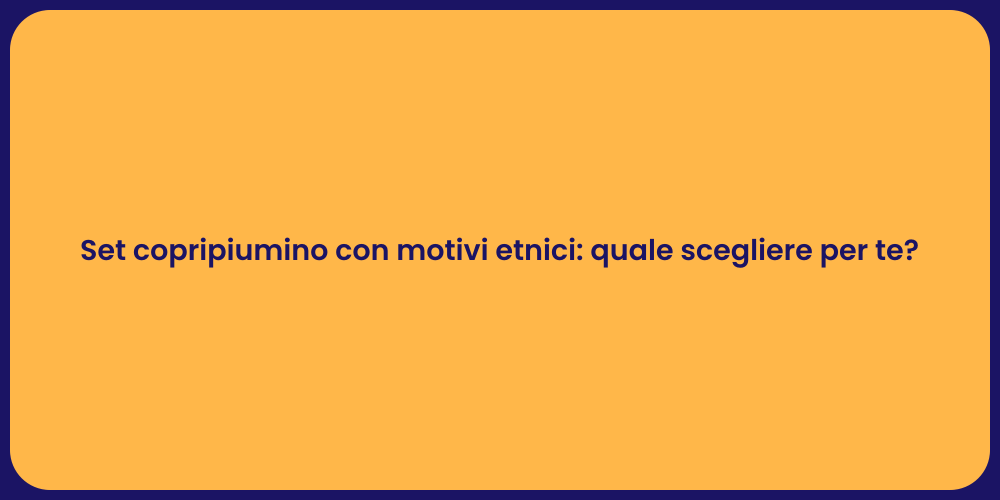 Set copripiumino con motivi etnici: quale scegliere per te?