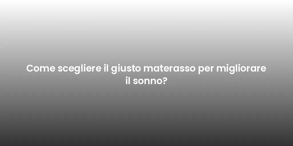 Come scegliere il giusto materasso per migliorare il sonno?