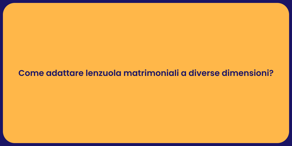 Come adattare lenzuola matrimoniali a diverse dimensioni?