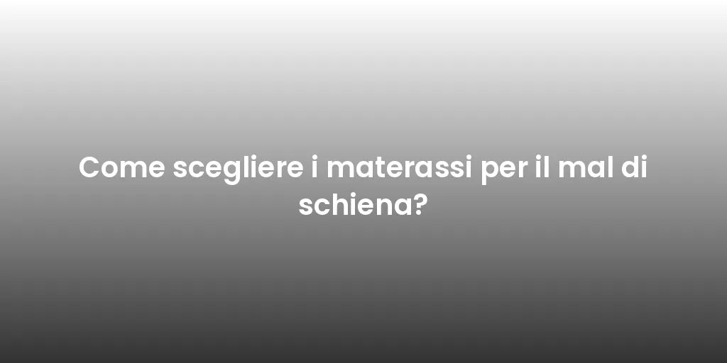 Come scegliere i materassi per il mal di schiena?