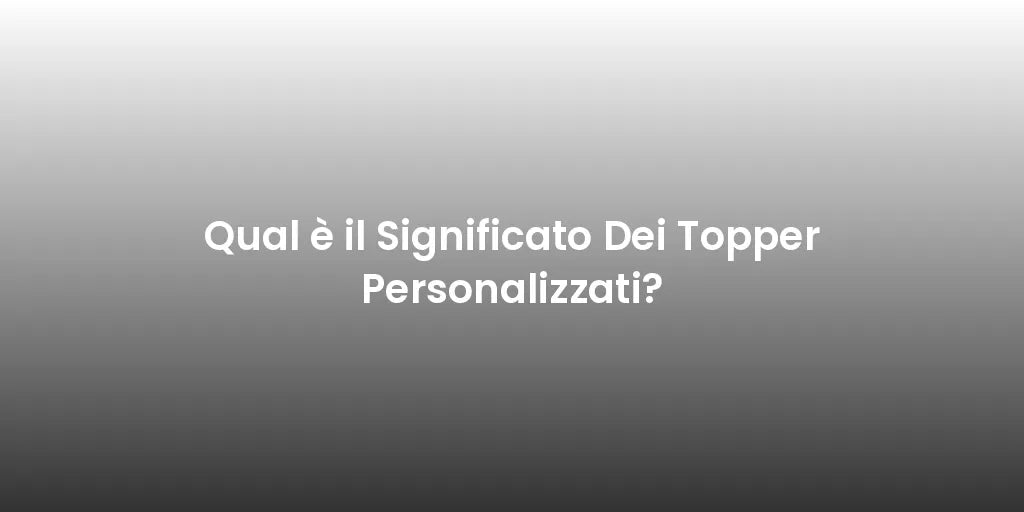 Qual è il Significato Dei Topper Personalizzati?