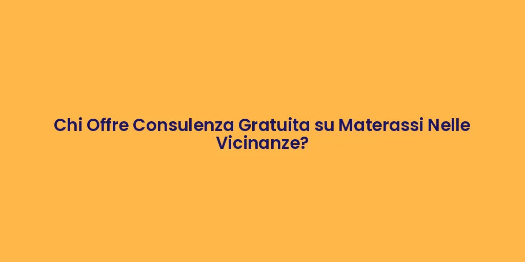 Chi Offre Consulenza Gratuita su Materassi Nelle Vicinanze?