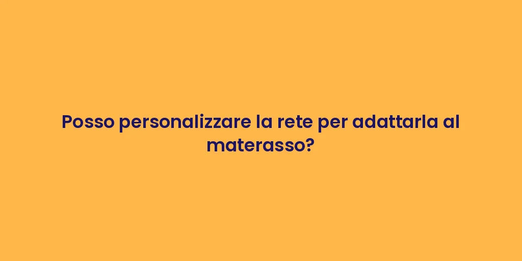 Posso personalizzare la rete per adattarla al materasso?