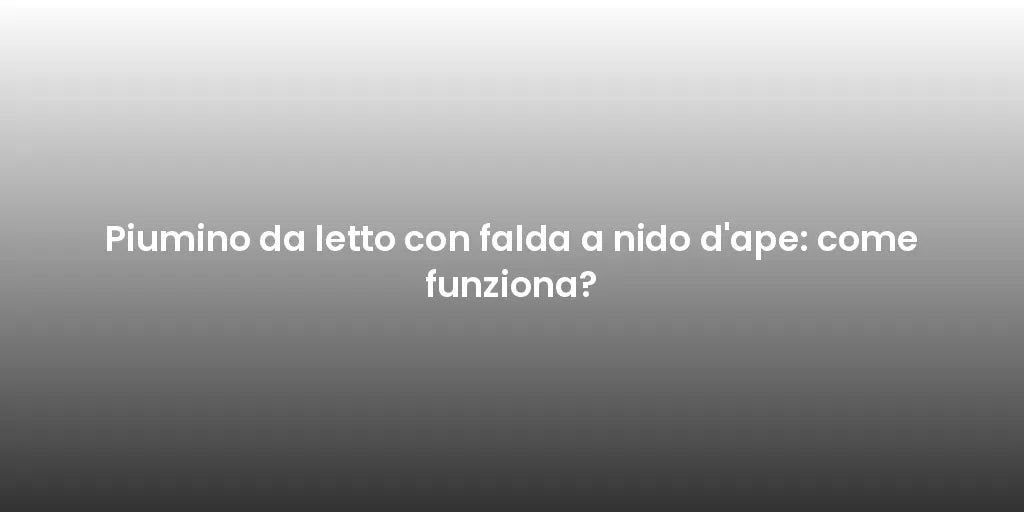 Piumino da letto con falda a nido d'ape: come funziona?