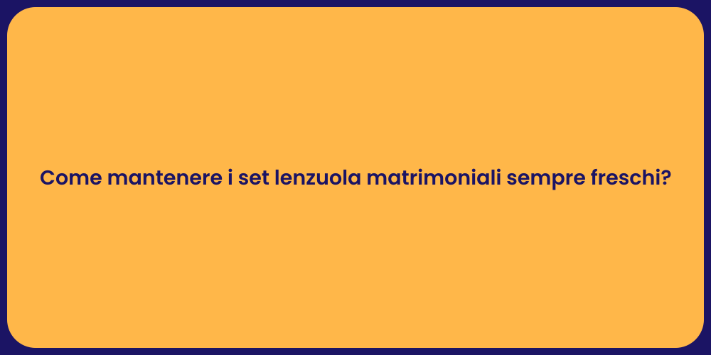 Come mantenere i set lenzuola matrimoniali sempre freschi?