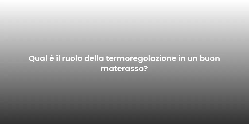 Qual è il ruolo della termoregolazione in un buon materasso?