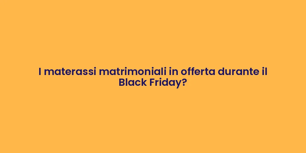 I materassi matrimoniali in offerta durante il Black Friday?