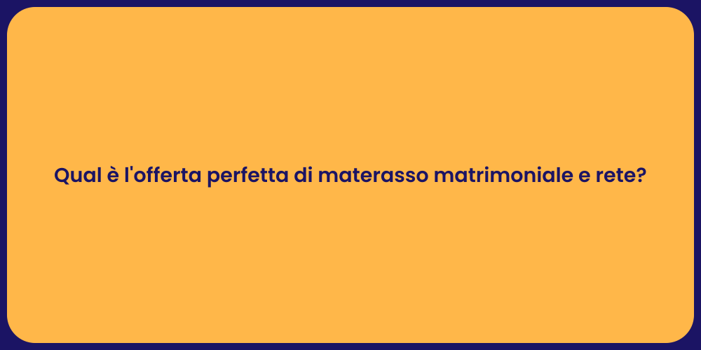 Qual è l'offerta perfetta di materasso matrimoniale e rete?