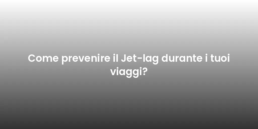 Come prevenire il Jet-lag durante i tuoi viaggi?