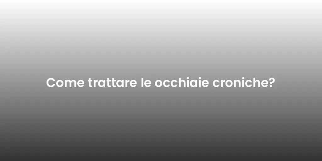 Come trattare le occhiaie croniche?