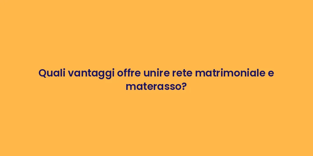 Quali vantaggi offre unire rete matrimoniale e materasso?