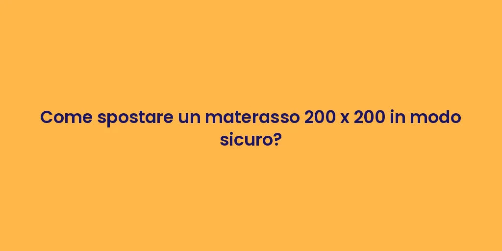Come spostare un materasso 200 x 200 in modo sicuro?