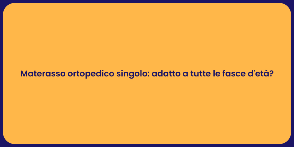 Materasso ortopedico singolo: adatto a tutte le fasce d'età?
