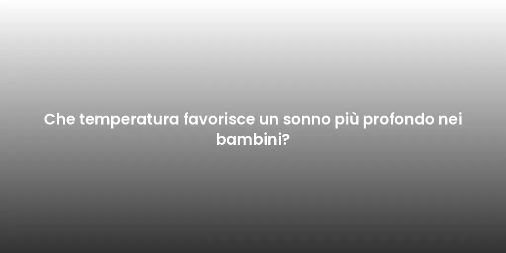 Che temperatura favorisce un sonno più profondo nei bambini?