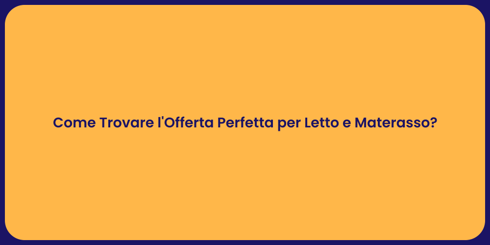 Come Trovare l'Offerta Perfetta per Letto e Materasso?