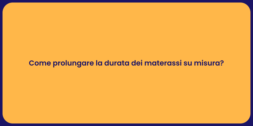 Come prolungare la durata dei materassi su misura?