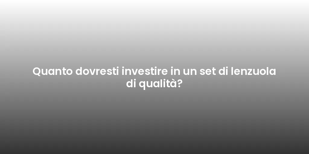 Quanto dovresti investire in un set di lenzuola di qualità?