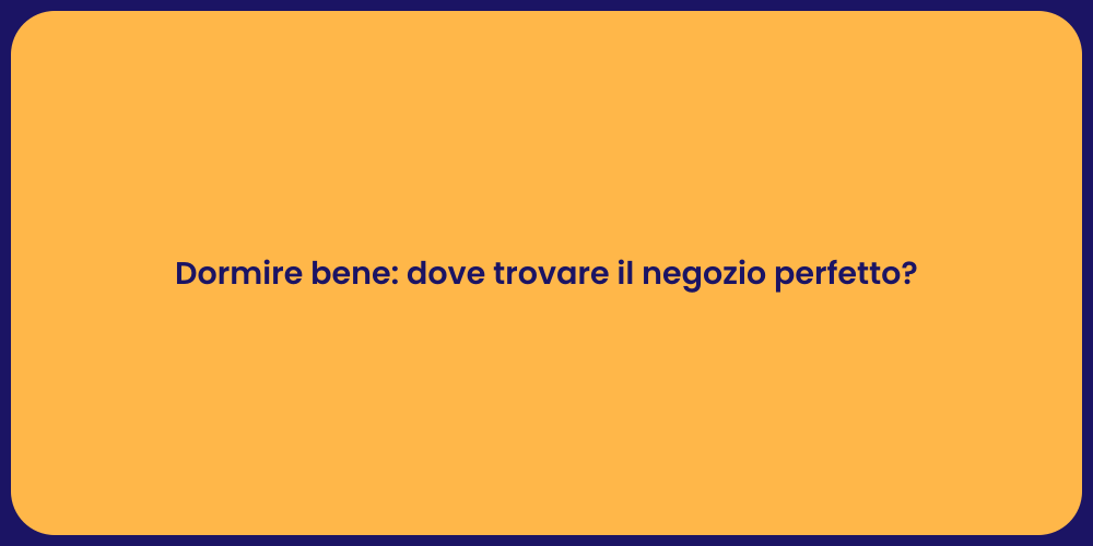 Dormire bene: dove trovare il negozio perfetto?