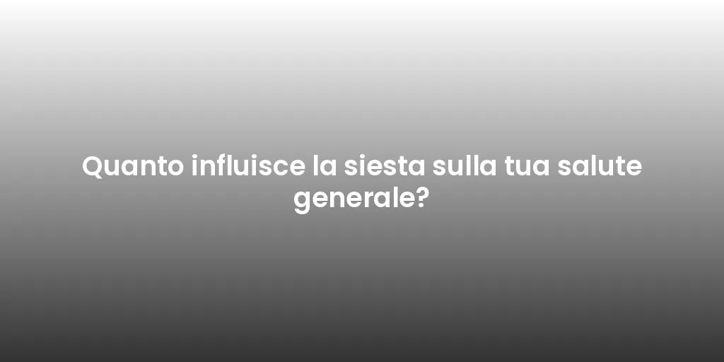 Quanto influisce la siesta sulla tua salute generale?