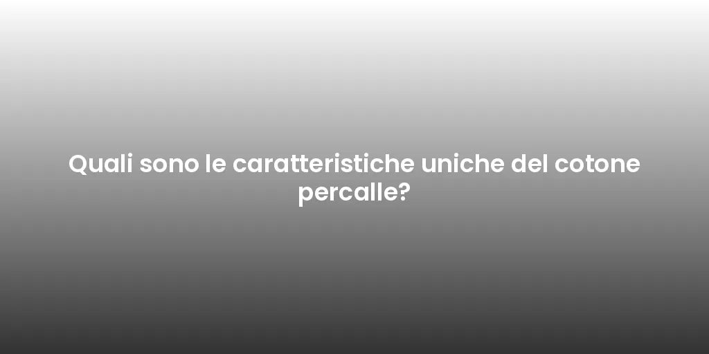 Quali sono le caratteristiche uniche del cotone percalle?