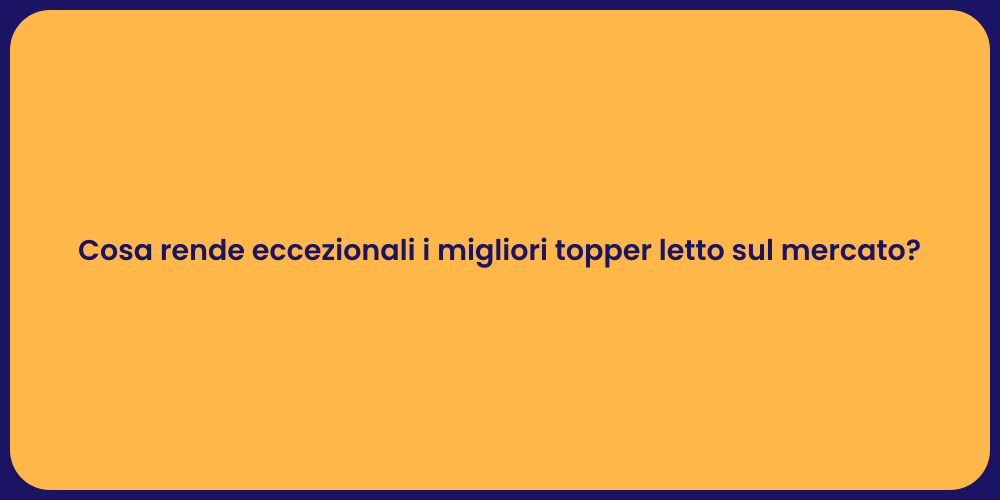 Cosa rende eccezionali i migliori topper letto sul mercato?