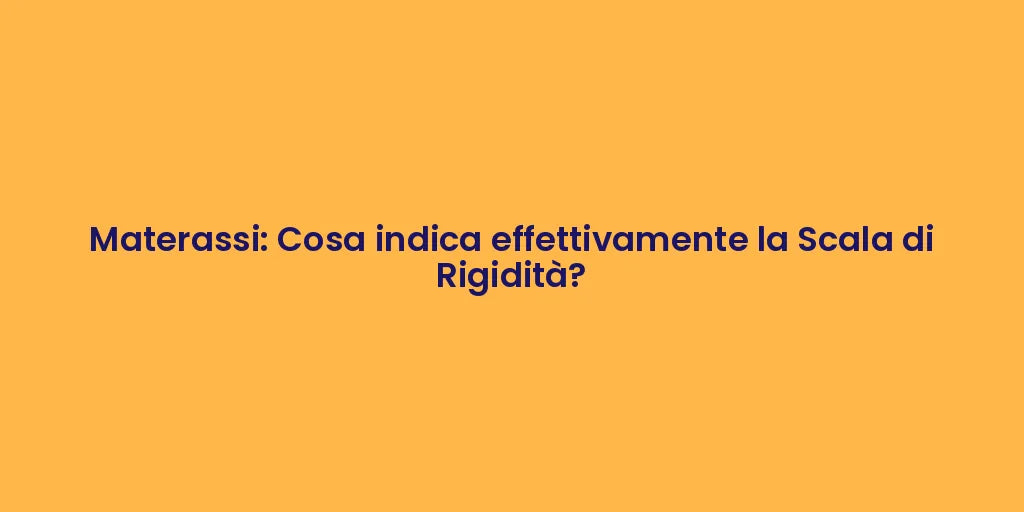 Materassi: Cosa indica effettivamente la Scala di Rigidità?