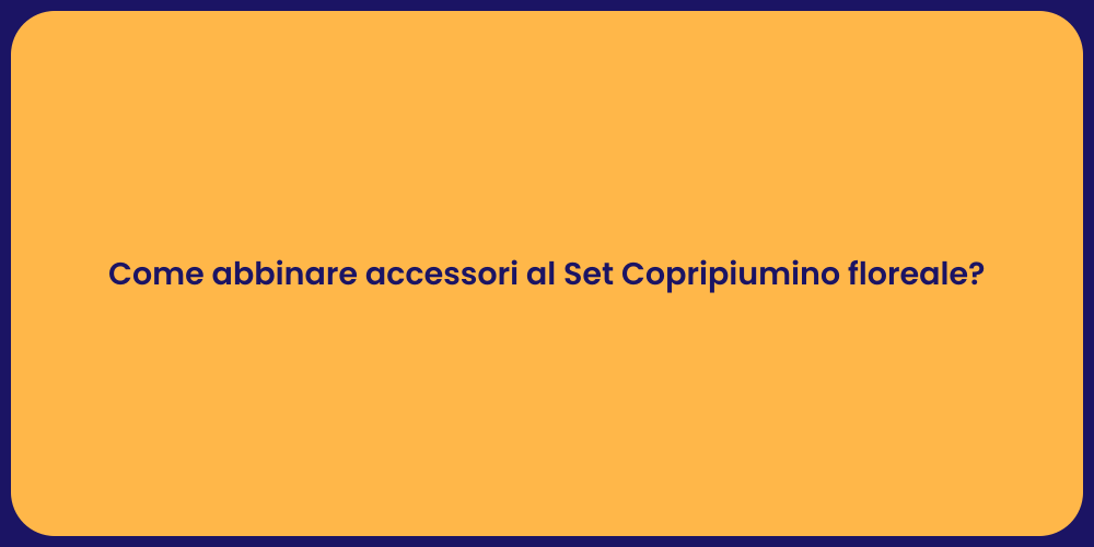 Come abbinare accessori al Set Copripiumino floreale?