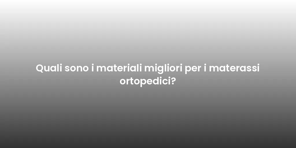 Quali sono i materiali migliori per i materassi ortopedici?